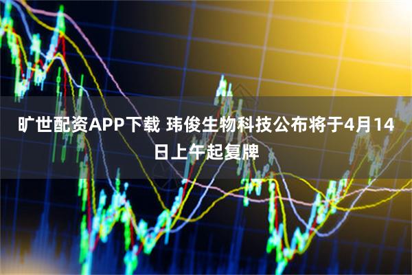 旷世配资APP下载 玮俊生物科技公布将于4月14日上午起复牌