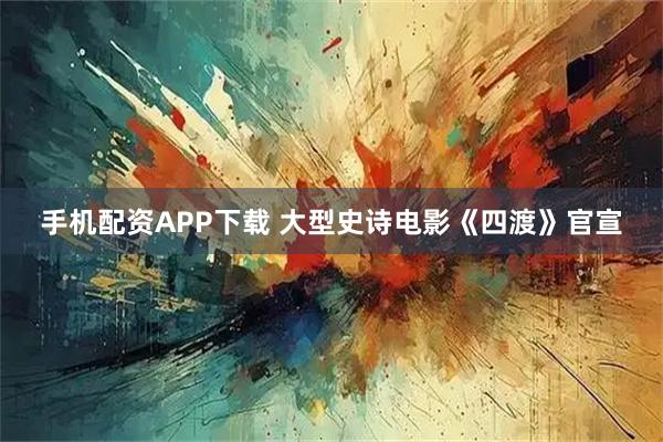 手机配资APP下载 大型史诗电影《四渡》官宣