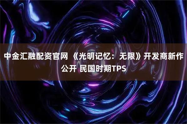 中金汇融配资官网 《光明记忆：无限》开发商新作公开 民国时期TPS