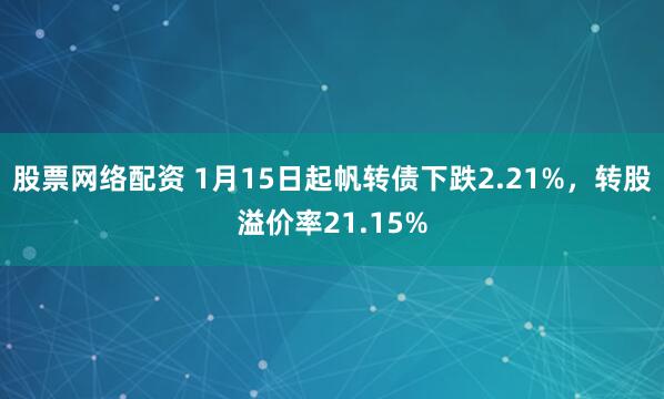 股票网络配资 1月15日起帆转债下跌2.21%，转股溢价率21.15%