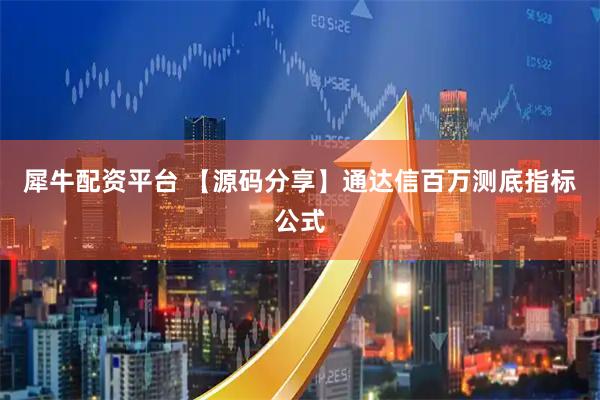犀牛配资平台 【源码分享】通达信百万测底指标公式