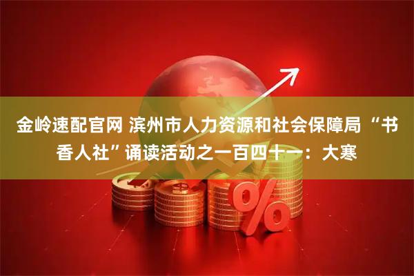 金岭速配官网 滨州市人力资源和社会保障局 “书香人社”诵读活动之一百四十一：大寒