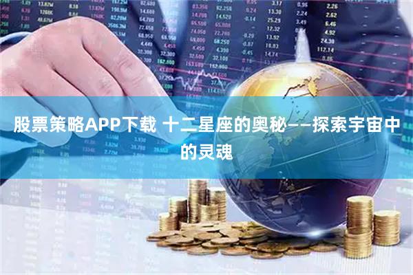 股票策略APP下载 十二星座的奥秘——探索宇宙中的灵魂